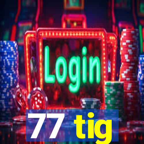 77 tig